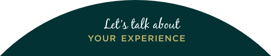 Let’s talk about YOUR EXPERIENCE